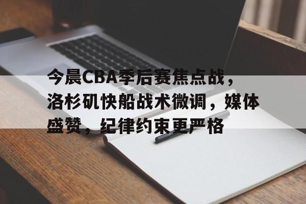 爱游戏-今晨CBA季后赛焦点战，洛杉矶快船战术微调，媒体盛赞，纪律约束更严格的简单介绍